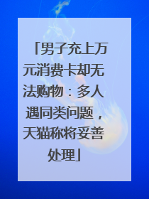 男子充上万元消费卡却无法购物：多人遇同类问题，天猫称将妥善处理