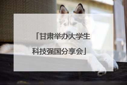 甘肃举办大学生科技强国分享会
