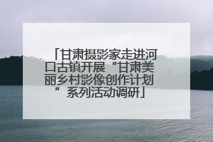 甘肃摄影家走进河口古镇开展“甘肃美丽乡村影像创作计划”系列活动调研
