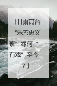 甘肃高台“乐善忠义班”缘何“有戏”至今？