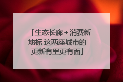 生态长廊＋消费新地标 这两座城市的更新有里更有面