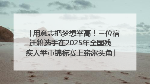 用意志把梦想举高！三位宿迁籍选手在2025年全国残疾人举重锦标赛上崭露头角