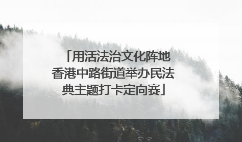 用活法治文化阵地 香港中路街道举办民法典主题打卡定向赛