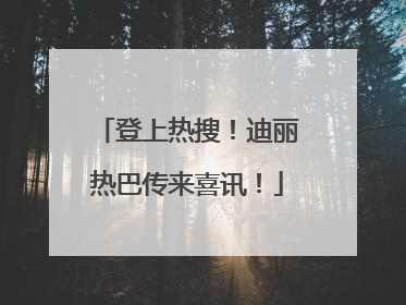 登上热搜！迪丽热巴传来喜讯！