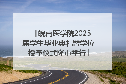 皖南医学院2025届学生毕业典礼暨学位授予仪式隆重举行