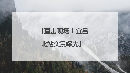 直击现场！宜昌北站实景曝光