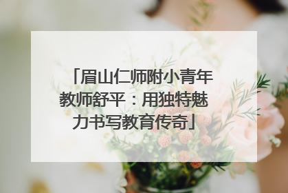 眉山仁师附小青年教师舒平：用独特魅力书写教育传奇