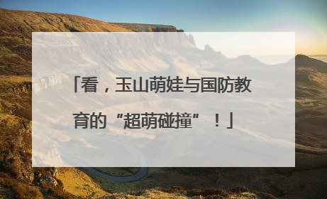 看，玉山萌娃与国防教育的“超萌碰撞”！