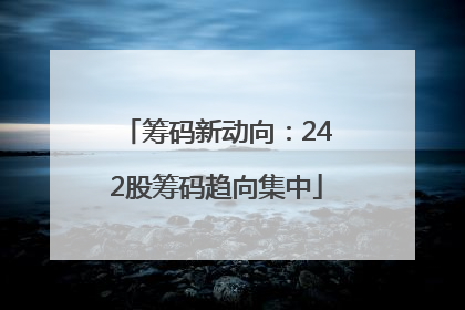 筹码新动向：242股筹码趋向集中