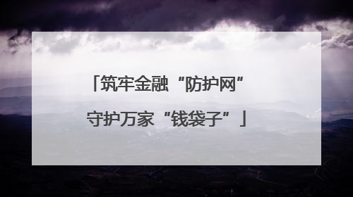筑牢金融“防护网” 守护万家“钱袋子”