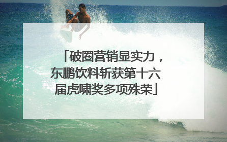 破圈营销显实力，东鹏饮料斩获第十六届虎啸奖多项殊荣
