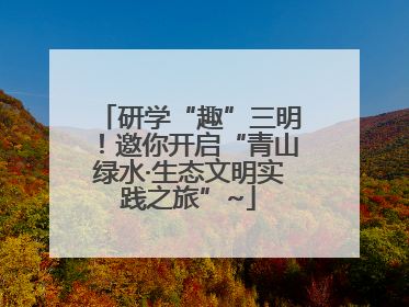 研学“趣”三明！邀你开启“青山绿水·生态文明实践之旅”~
