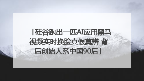 硅谷跑出一匹AI应用黑马 视频实时换脸真假莫辨 背后创始人系中国90后