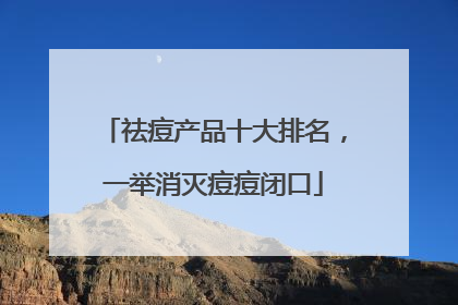 祛痘产品十大排名，一举消灭痘痘闭口