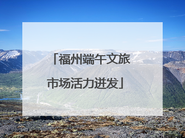 福州端午文旅市场活力迸发