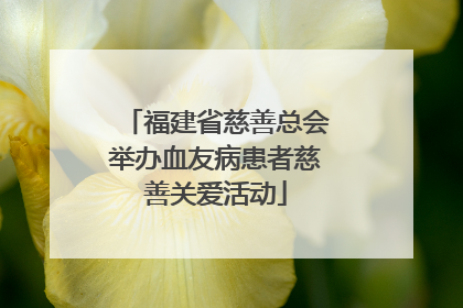 福建省慈善总会举办血友病患者慈善关爱活动
