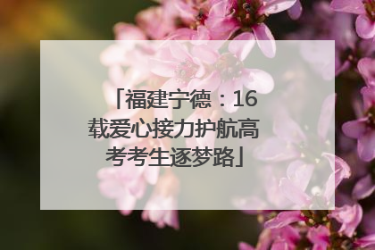 福建宁德：16载爱心接力护航高考考生逐梦路