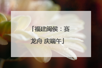 福建闽侯：赛龙舟 庆端午
