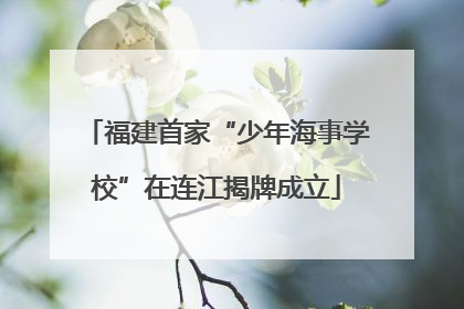 福建首家“少年海事学校”在连江揭牌成立