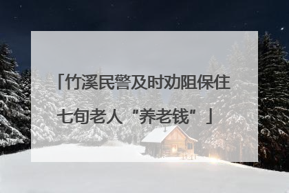 竹溪民警及时劝阻保住七旬老人“养老钱”