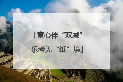 童心伴“双减” 乐考无“纸”境