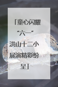 童心闪耀“六一” 洪山十二小展演精彩纷呈