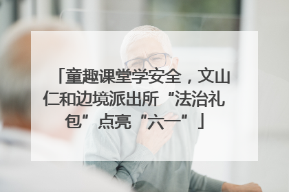 童趣课堂学安全，文山仁和边境派出所“法治礼包”点亮“六一”