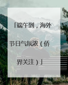 端午到，海外节日气氛浓（侨界关注）