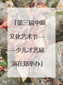 第三届中原文化艺术节——少儿才艺展演在郑举办
