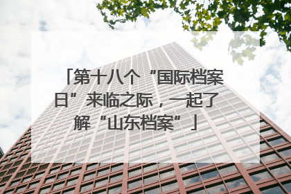 第十八个“国际档案日”来临之际，一起了解“山东档案”