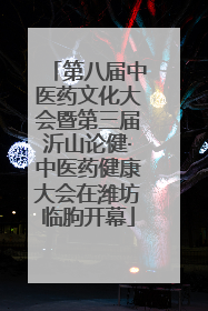 第八届中医药文化大会暨第三届沂山论健·中医药健康大会在潍坊临朐开幕