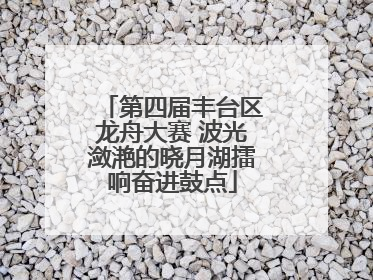 第四届丰台区龙舟大赛 波光潋滟的晓月湖擂响奋进鼓点