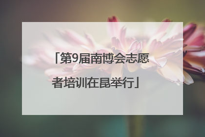 第9届南博会志愿者培训在昆举行