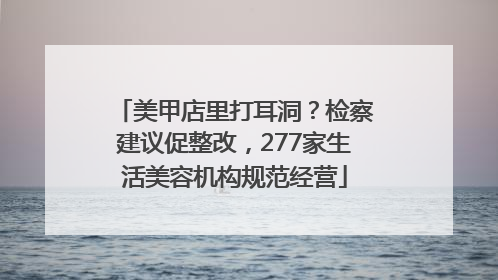 美甲店里打耳洞？检察建议促整改，277家生活美容机构规范经营
