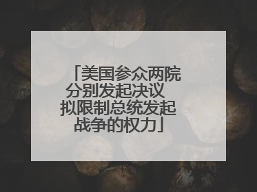 美国参众两院分别发起决议 拟限制总统发起战争的权力
