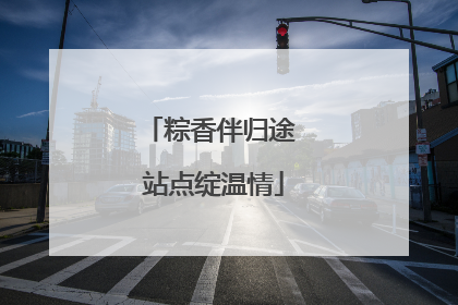 粽香伴归途 站点绽温情