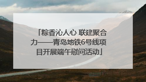 粽香沁人心 联建聚合力——青岛地铁6号线项目开展端午慰问活动