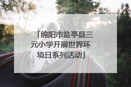 绵阳市盐亭县三元小学开展世界环境日系列活动