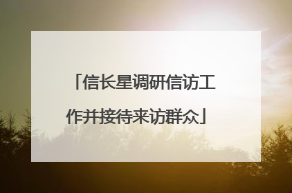 信长星调研信访工作并接待来访群众