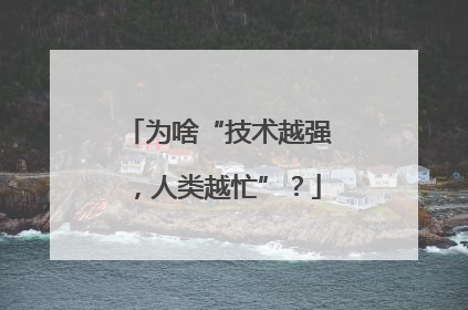 为啥“技术越强，人类越忙”？