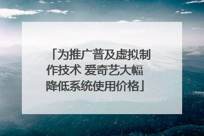 为推广普及虚拟制作技术 爱奇艺大幅降低系统使用价格