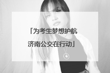 为考生梦想护航 济南公交在行动
