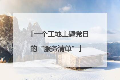 一个工地主题党日的“服务清单”