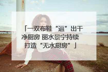 一双布鞋“逼”出干净厨房 丽水景宁持续打造“无水厨房”