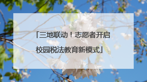 三地联动！志愿者开启校园税法教育新模式