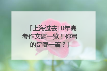 上海过去10年高考作文题一览！你写的是哪一篇？
