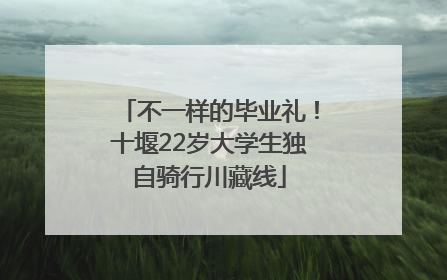 不一样的毕业礼！十堰22岁大学生独自骑行川藏线