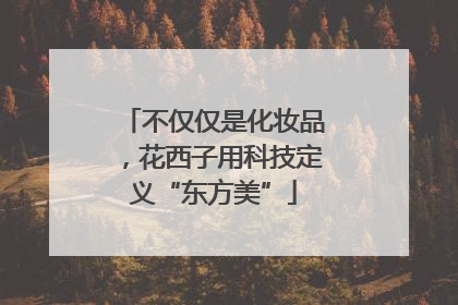 不仅仅是化妆品，花西子用科技定义“东方美”