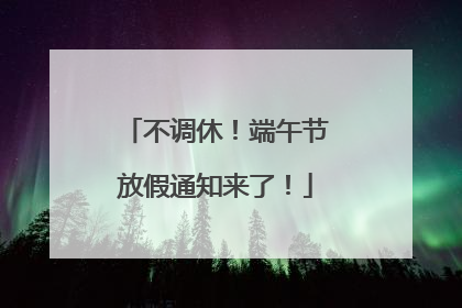 不调休！端午节放假通知来了！