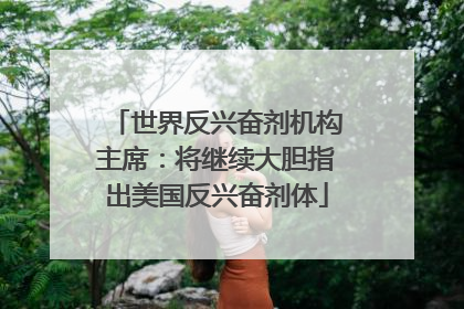 世界反兴奋剂机构主席：将继续大胆指出美国反兴奋剂体